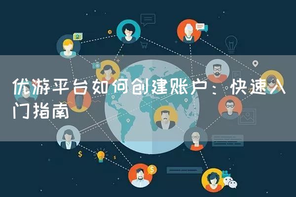 优游平台如何创建账户：快速入门指南
